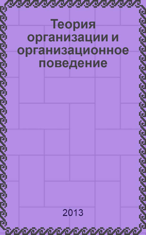 Теория организации и организационное поведение : учебное пособие : для магистрантов по направлениям подготовки 080200 "Менеджмент", 080400 "Управление персоналом", бакалавров по направлениям подготовки 080100 "Экономика", 080200 "Менеджмент"