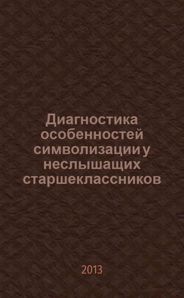 Диагностика особенностей символизации у неслышащих старшеклассников : методическое пособие для студентов высших учебных заведений, обучающихся по направлениям подготовки ВПО 37.00.00 "Психологические науки", и 44.00.00 "Образование и педагогические науки"