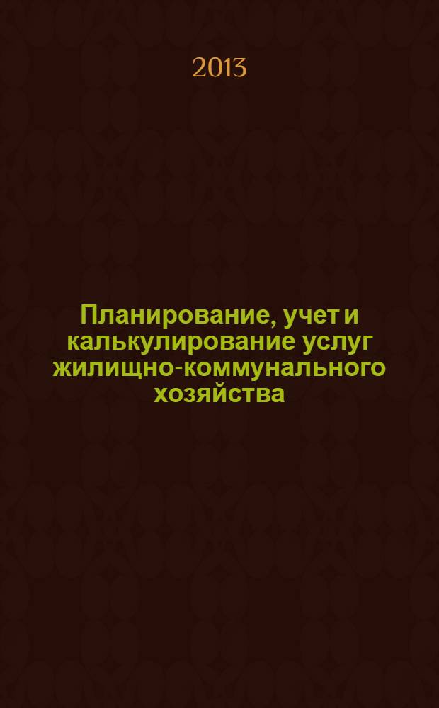Планирование, учет и калькулирование услуг жилищно-коммунального хозяйства : учебное пособие для студентов направления бакалавриата 270800 - Строительство профиля подготовки "Городское строительство и хозяйство"