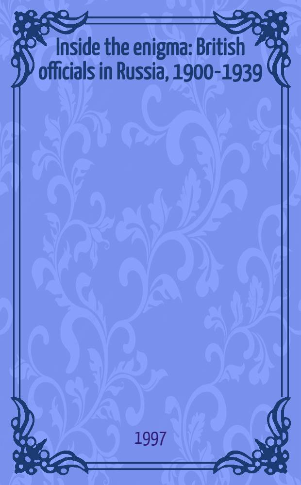 Inside the enigma : British officials in Russia, 1900-1939 = Внутри загадки: британские должностные лица в России в 1900-1939 гг.