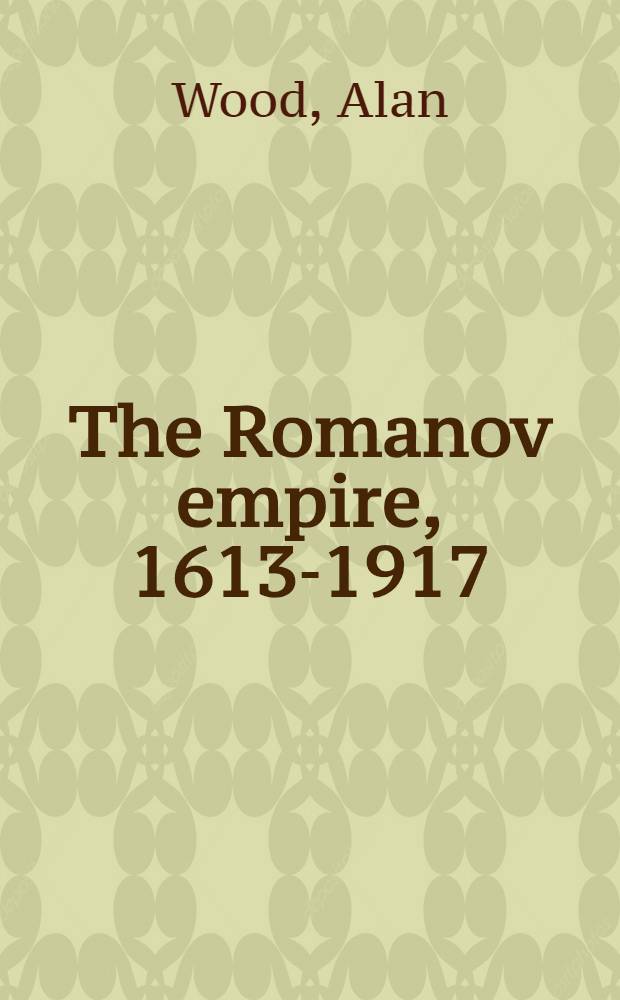 The Romanov empire, 1613-1917 : autocracy and opposition = Империя Романовых, 1613-1917 гг.: самодержавие и оппозиция