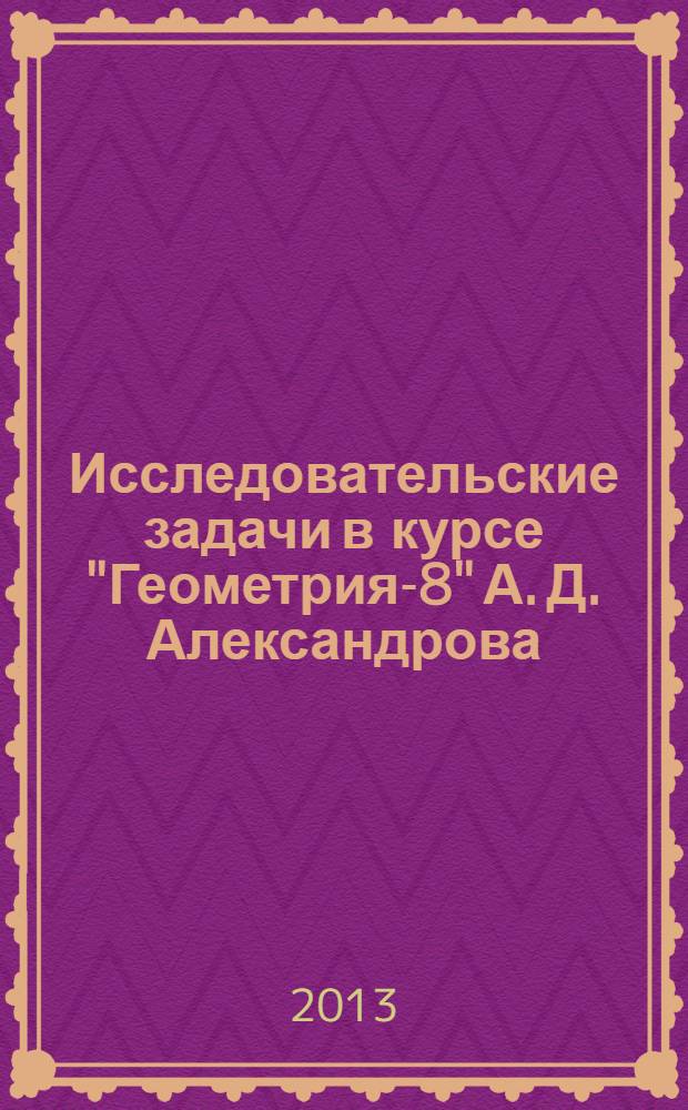 Исследовательские задачи в курсе "Геометрия-8" А. Д. Александрова : учебное пособие