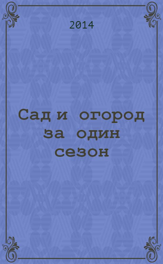 Сад и огород за один сезон : скороспелые сорта, методы повышения урожайности, удобная планировка участка
