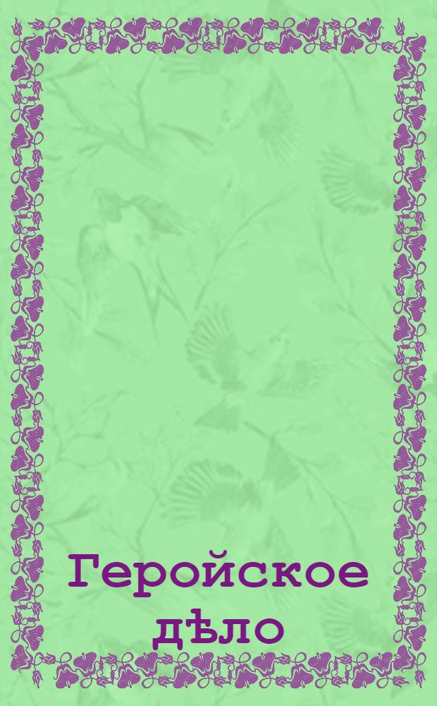 Геройское дѣло : Тихо, все кругомъ молчитъ... Казаки ползутъ, какъ тѣни, - Черезъ нѣсколько мгновенiй Мостъ на воздухъ полетитъ... : почтовая карточка