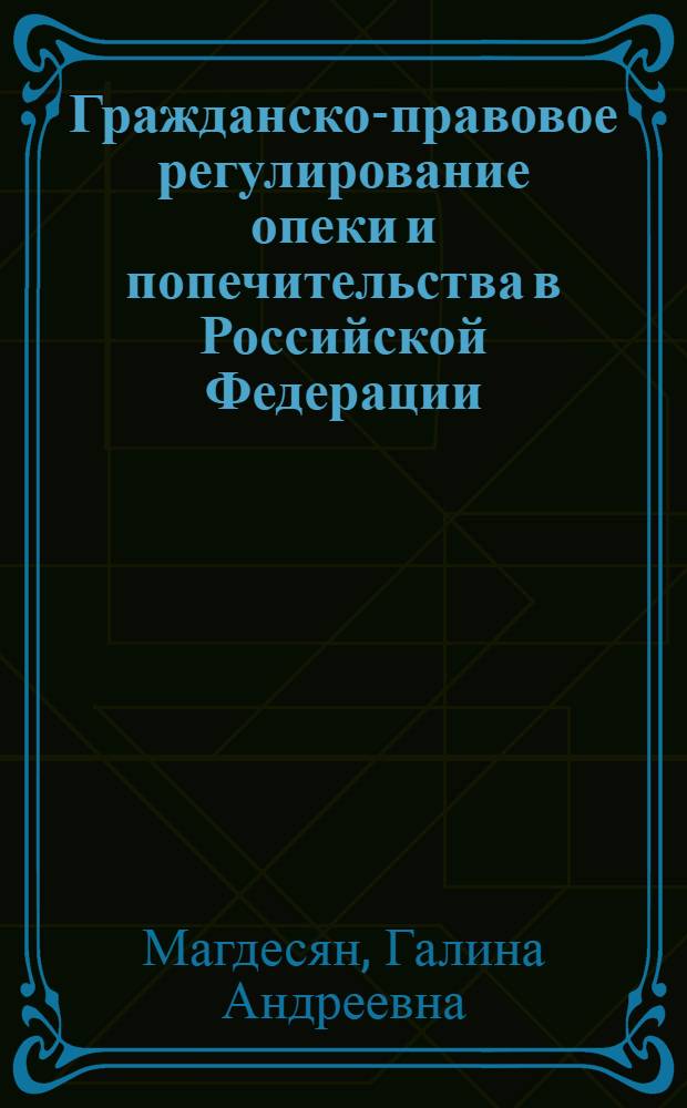 Гражданско-правовое регулирование опеки и попечительства в Российской Федерации: теоретические аспекты : монография