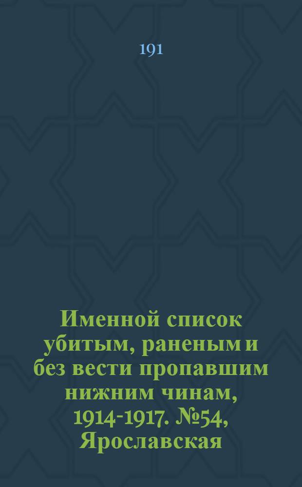 Именной список убитым, раненым и без вести пропавшим нижним чинам, [1914-1917]. № 54, Ярославская, Архангельская. Бакинская, Бессарабская, Варшавская, Виленская, Витебская, Владимирская, Вологодская, Волынская, Воронежская и Вятская губернии