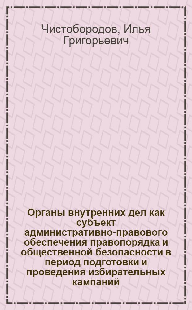 Органы внутренних дел как субъект административно-правового обеспечения правопорядка и общественной безопасности в период подготовки и проведения избирательных кампаний