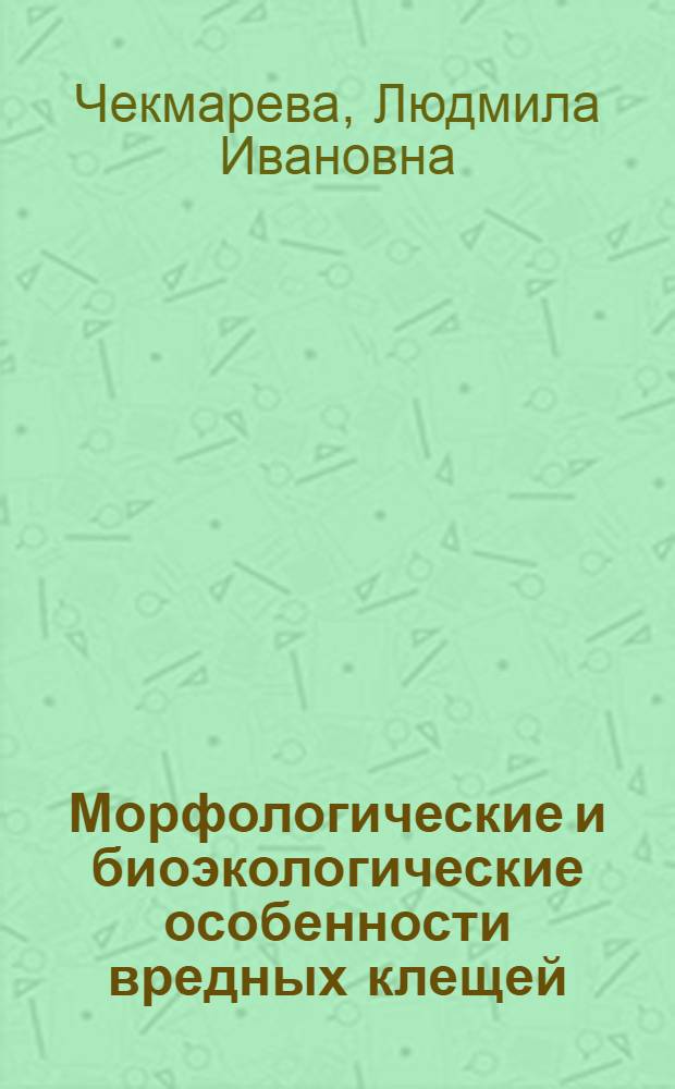 Морфологические и биоэкологические особенности вредных клещей : учебное пособие для студентов высших сельскохозяйственных учебных заведений, обучающихся по направлению подготовки 110400.62 "Агрономия", профилям "Защита растений", "Агрономия"