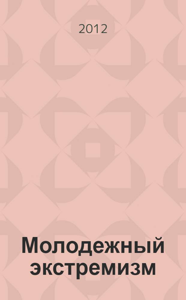 Молодежный экстремизм: состояние и тенденции : материалы межведомственного круглого стола (Москва, 29 ноября 2011 года)
