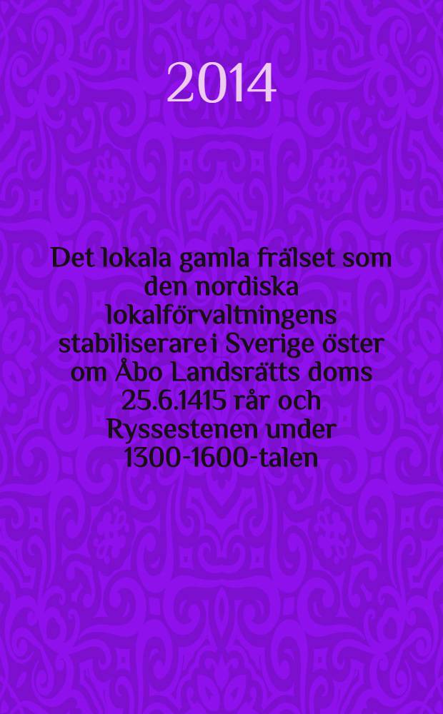 Det lokala gamla frälset som den nordiska lokalförvaltningens stabiliserare i Sverige öster om Åbo Landsrätts doms 25.6.1415 rår och Ryssestenen under 1300-1600-talen. D. 1