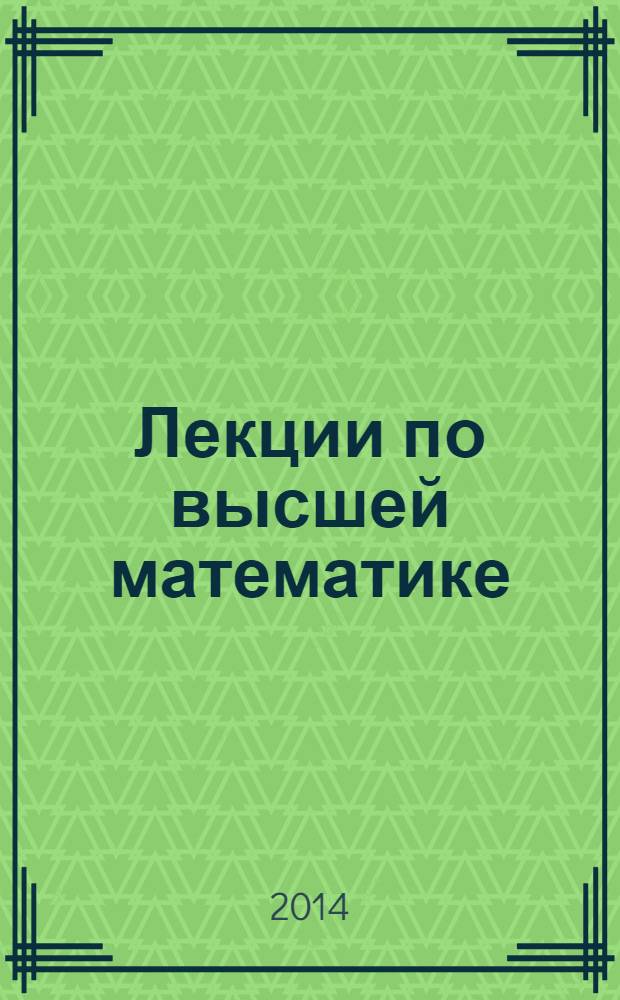 Лекции по высшей математике : учебное пособие [для всех категорий студентов вузов, изучающих высшую математику]. Ч. 1