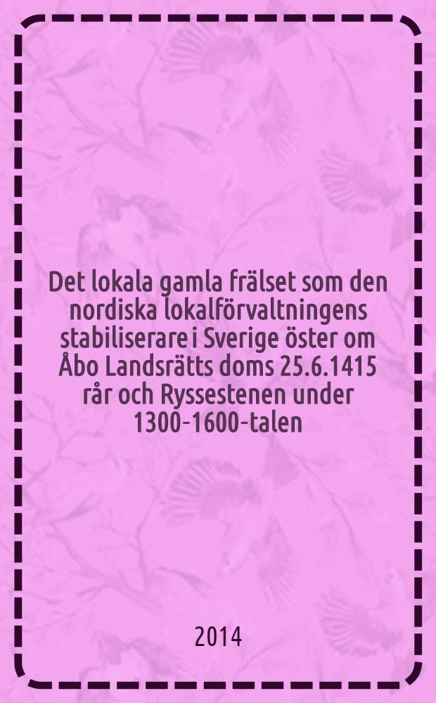 Det lokala gamla frälset som den nordiska lokalförvaltningens stabiliserare i Sverige öster om Åbo Landsrätts doms 25.6.1415 rår och Ryssestenen under 1300-1600-talen. D. 2