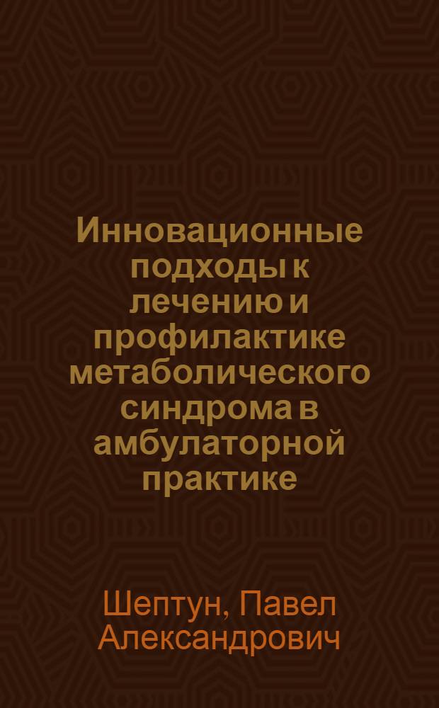 Инновационные подходы к лечению и профилактике метаболического синдрома в амбулаторной практике : автореферат диссертации на соискание ученой степени к. м. н. : специальность 14.01.04 <Внутренние болезни>