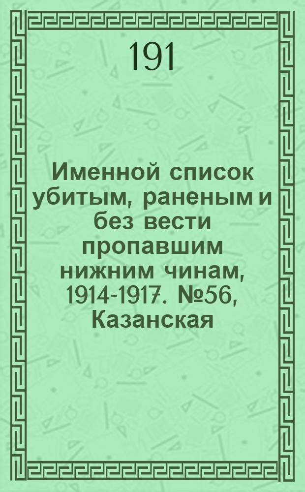 Именной список убитым, раненым и без вести пропавшим нижним чинам, [1914-1917]. № 56, Казанская, Калишская, Калужская, Киевская, Ковенская и Костромская губернии и Кубанская обл.