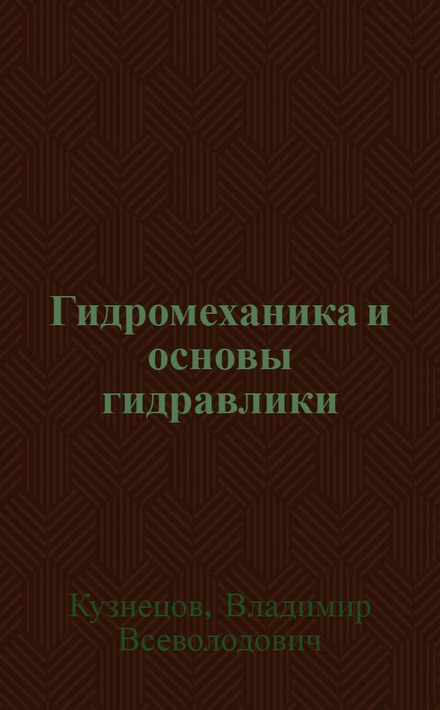 Гидромеханика и основы гидравлики : (теоретический курс с примерами практических расчетов) : учебное пособие для студентов вузов, обучающихся по направлениям подготовки (специальностям) "Горное дело" и "Физические процессы горного или нефтегазового производства"