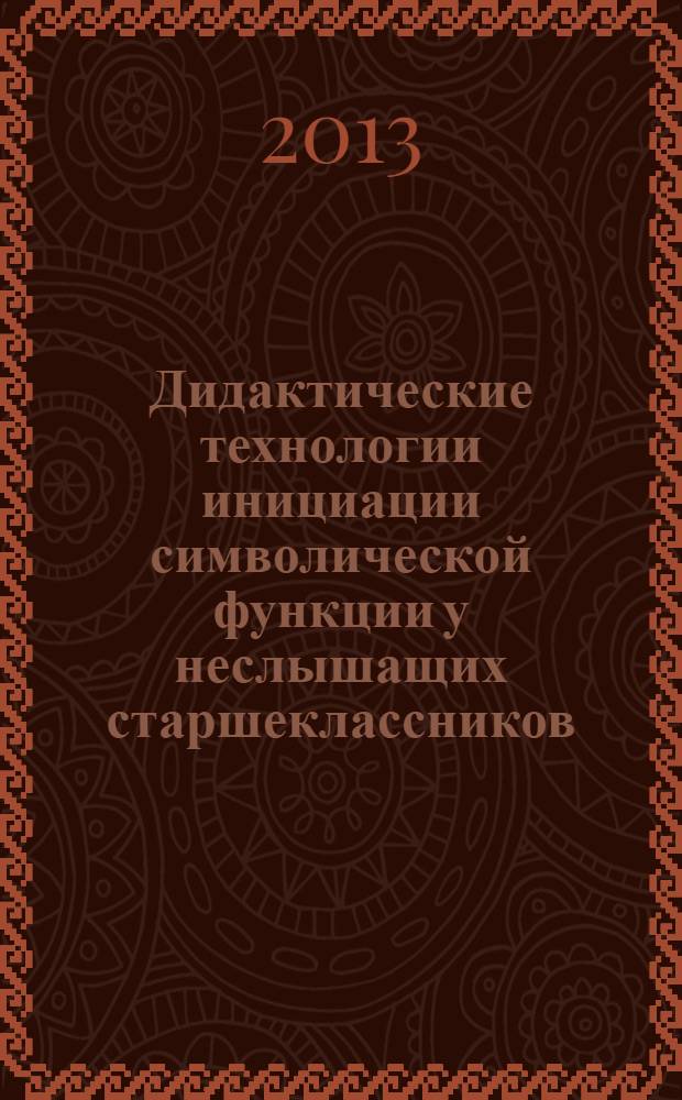 Дидактические технологии инициации символической функции у неслышащих старшеклассников : методическое пособие для студентов высших учебных заведений, обучающихся по направлениям подготовки ВПО 37.00.00 "Психологические науки" и 44.00.00 "Образование и педагогические науки"