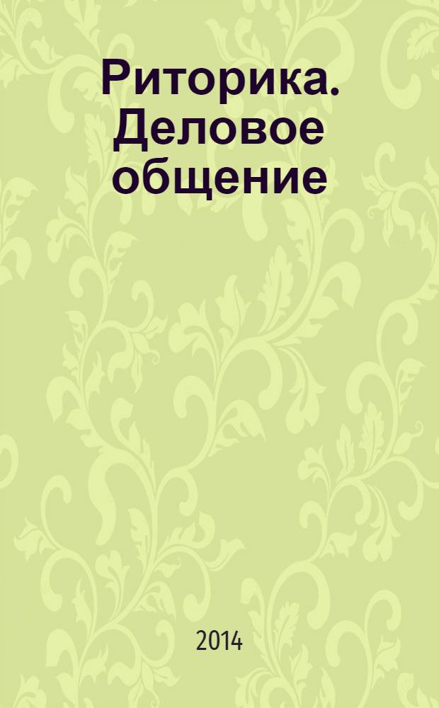 Риторика. Деловое общение : учебное пособие в образовательных учреждениях, реализующих образовательные программы ВПО по направлению "Педагогическое образование" на уровне бакалавриата, 035700 "Лингвистика" (бакалавр), 040400 "Социальная работа" (бакалавр), 031620 "Реклама и связи с общественностью" (бакалавр), 035000 "Издательское дело" (бакалавр) : соответствует Федеральному государственному образовательному стандарту высшего профессионального образования третьего поколения