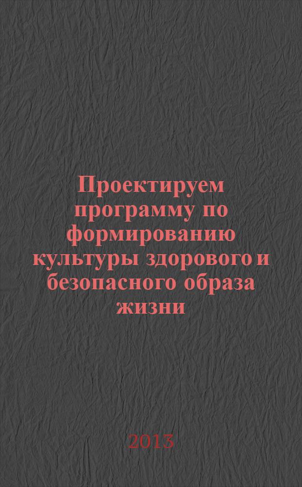 Проектируем программу по формированию культуры здорового и безопасного образа жизни : методическое пособие для педагогических работников