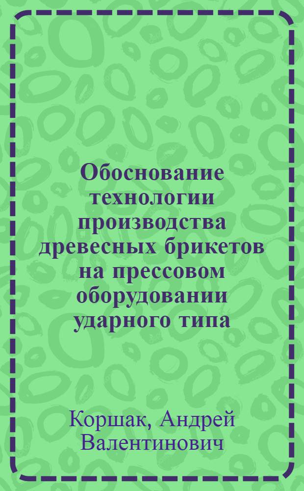 Обоснование технологии производства древесных брикетов на прессовом оборудовании ударного типа : автореферат диссертации на соискание ученой степени к. т. н. : специальность 05.21.01 <Технология и машины лес. хоз.>