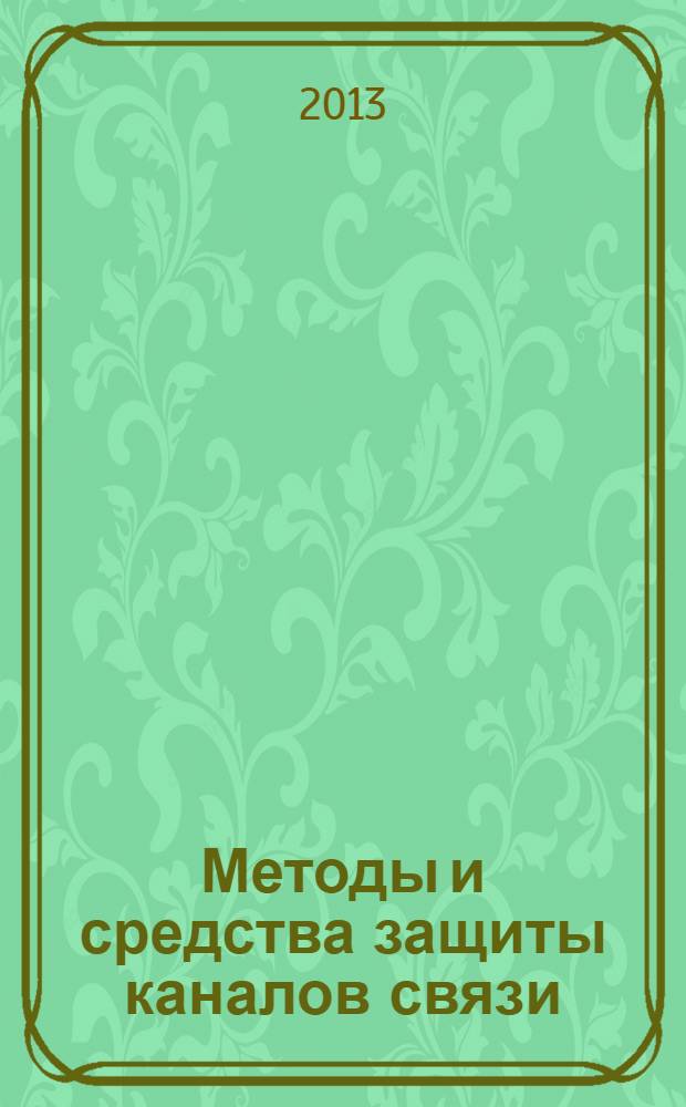 Методы и средства защиты каналов связи : учебное пособие : для студентов высших учебных заведений, обучающихся по специальности 210701-Инфокоммуникационные технологии и системы специальной связи