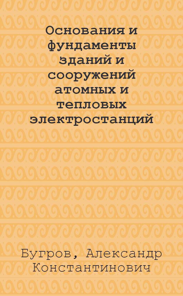 Основания и фундаменты зданий и сооружений атомных и тепловых электростанций : учебное пособие