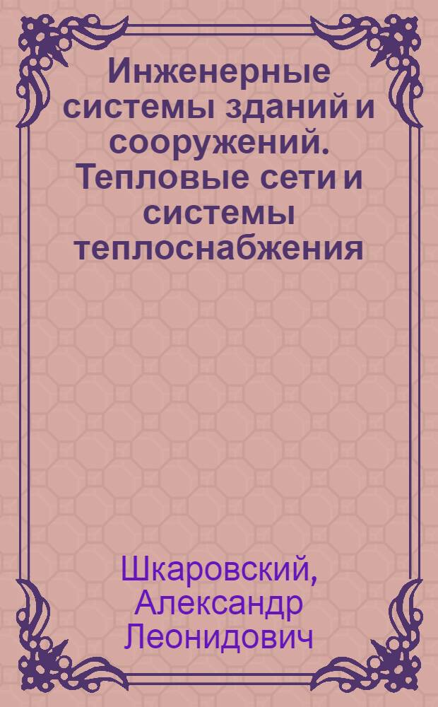 Инженерные системы зданий и сооружений. Тепловые сети и системы теплоснабжения : учебное пособие