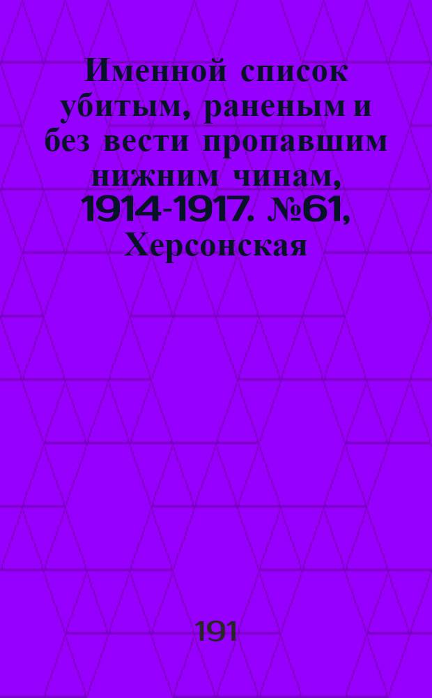Именной список убитым, раненым и без вести пропавшим нижним чинам, [1914-1917]. № 61, Херсонская, Холмская, Черниговская, Эриванская, Эстляндская, Ярославская, Архангельская, Астраханская и Сувалкская губернии
