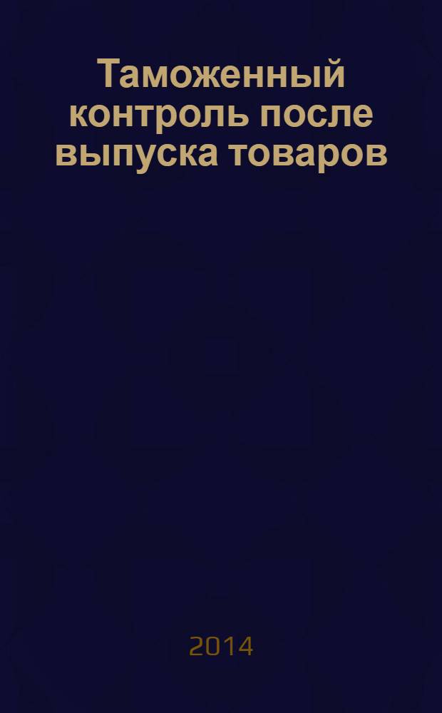 Таможенный контроль после выпуска товаров : учебное пособие для студентов образовательных организаций, обучающихся по специальности "Таможенное дело"