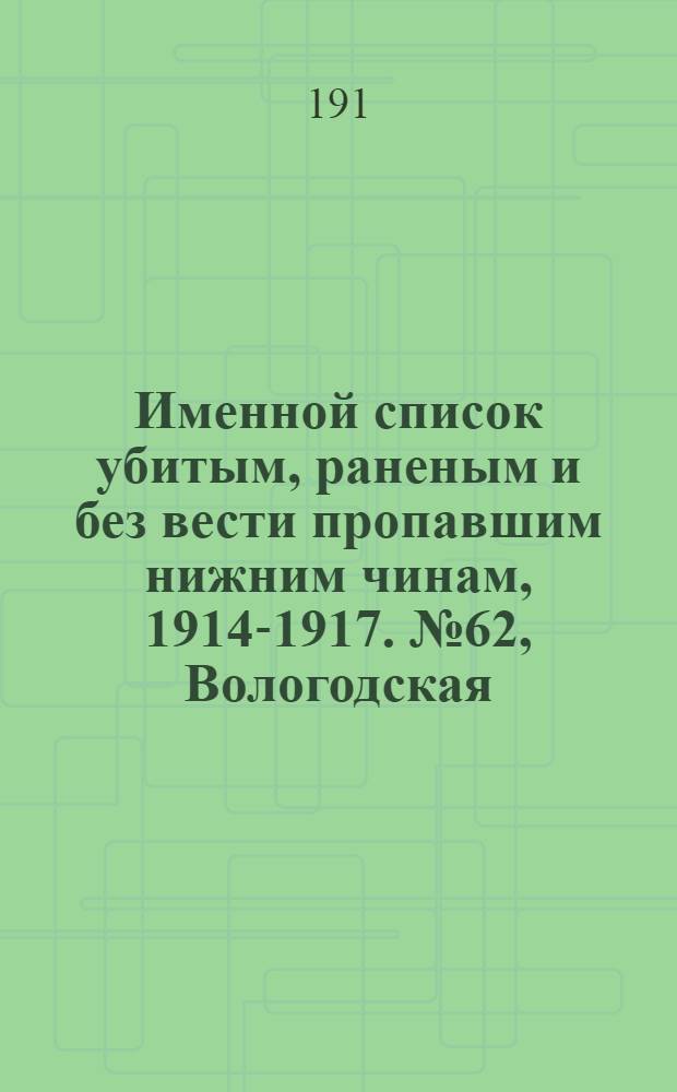 Именной список убитым, раненым и без вести пропавшим нижним чинам, [1914-1917]. № 62, Вологодская, Волынская, Воронежская, Вятская и Гродненская губернии и Область войска Донского