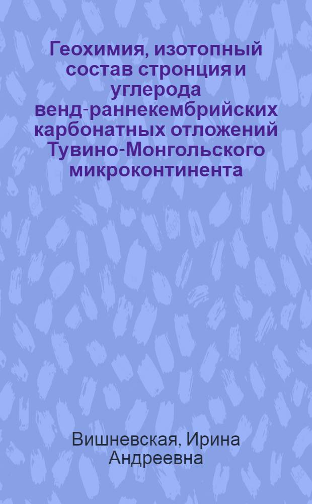 Геохимия, изотопный состав стронция и углерода венд-раннекембрийских карбонатных отложений Тувино-Монгольского микроконтинента : автореферат диссертации на соискание ученой степени к. г.-м. н. : специальность 25.00.09 <Геохимия>