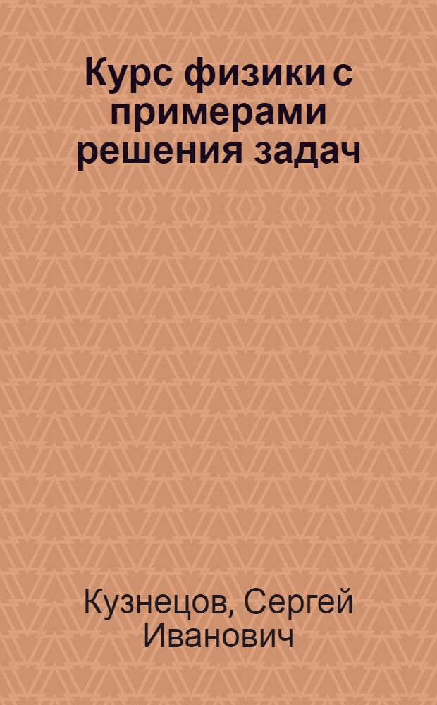 Курс физики с примерами решения задач : учебное пособие для студентов вузов, обучающихся по техническим направлениям подготовки и специальностям