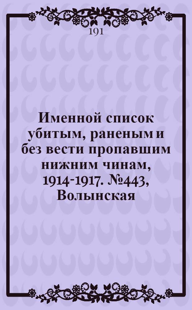 Именной список убитым, раненым и без вести пропавшим нижним чинам, [1914-1917]. № 443, Волынская, Воронежская, Вятская и Гродненская губернии и Область войска Донского