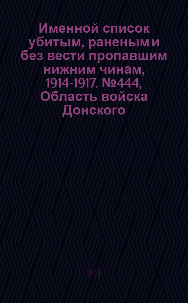 Именной список убитым, раненым и без вести пропавшим нижним чинам, [1914-1917]. № 444, Область войска Донского, Екатеринославская, Елисаветпольская и Енисейская губернии, Забайкальская область, Иркутская и Казанская губернии