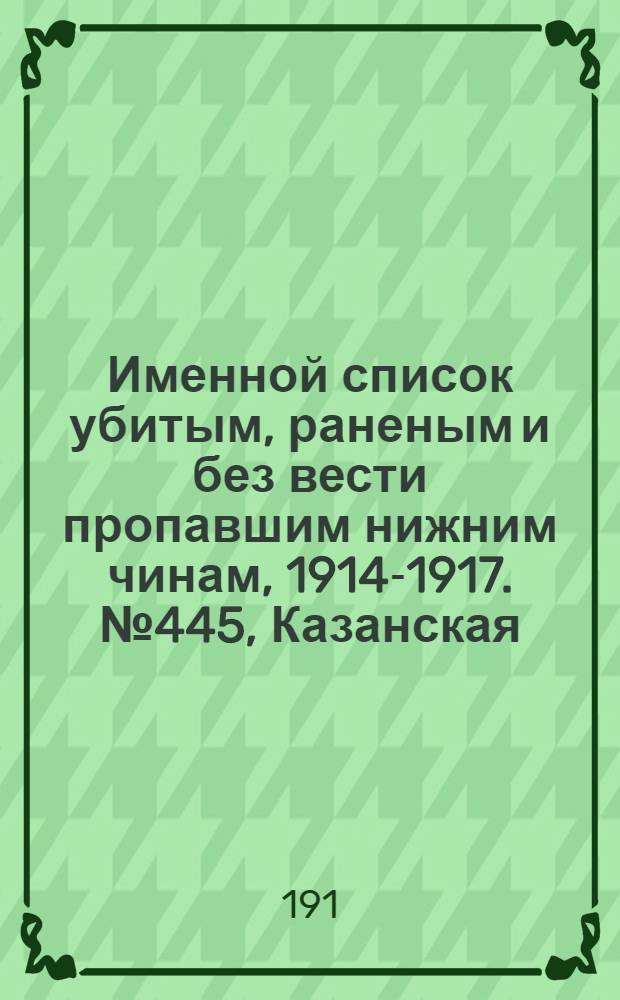Именной список убитым, раненым и без вести пропавшим нижним чинам, [1914-1917]. № 445, Казанская, Калишская, Калужская, Киевская и Ковенская губернии