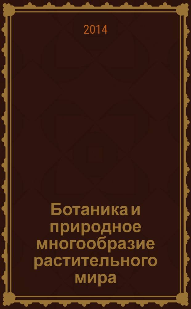 Ботаника и природное многообразие растительного мира : всероссийская научная Интернет-конференция с международным участием, Казань, 17 декабря 2013 года : материалы конференции