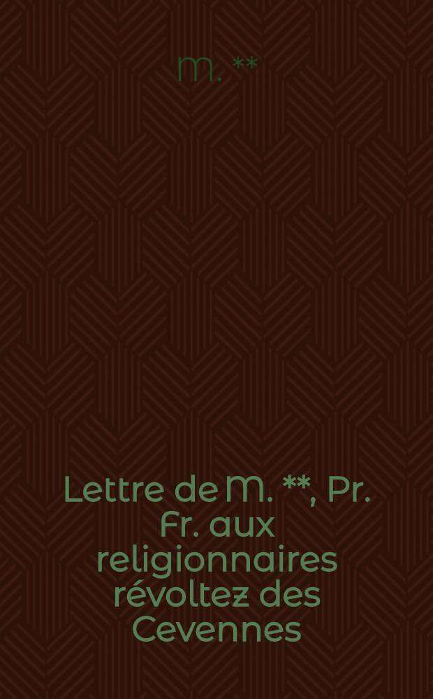 Lettre de M. **, Pr. Fr. aux religionnaires révoltez des Cevennes