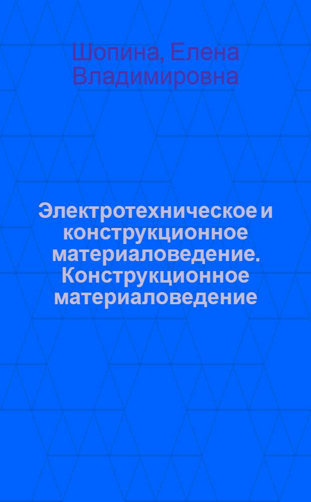 Электротехническое и конструкционное материаловедение. Конструкционное материаловедение : лабораторный практикум ; учебное пособие по курсу "Электротехническое и конструкционное материаловедение" для студентов очной и заочной форм обучения и направления подготовки 140400.62 - Электроэнергетика и электротехника