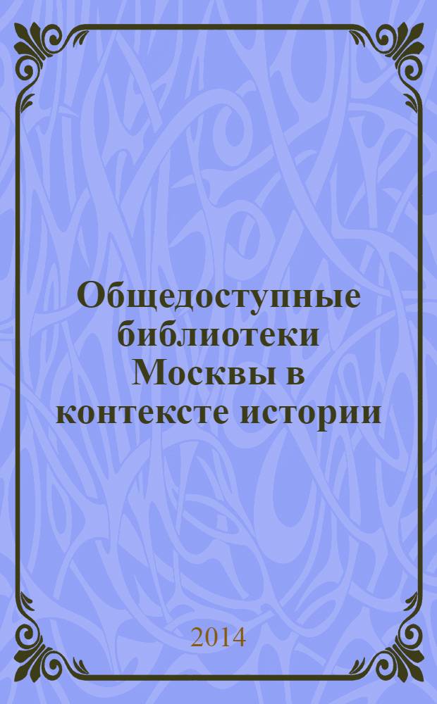 Общедоступные библиотеки Москвы в контексте истории (1884-1941 гг.) : сборник статей