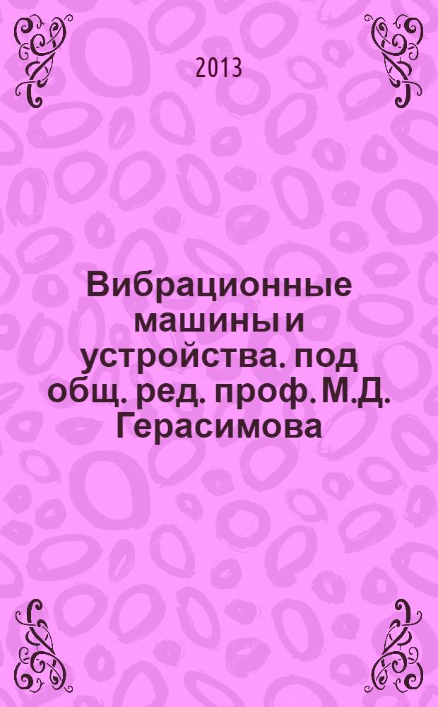 Вибрационные машины и устройства. под общ. ред. проф. М.Д. Герасимова : сборник патентной документации по классу МПК7 С1 : учебное пособие для студентов механических специальностей и направлений подготовки бакалавров и магистров при выполнении НИРС, курсового и дипломного проектирования