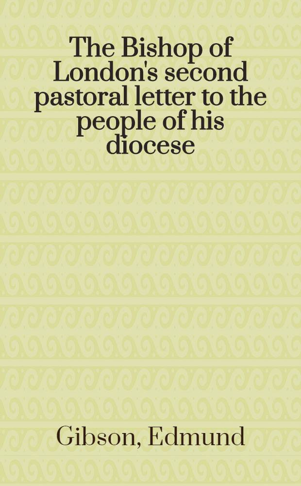 The Bishop of London's second pastoral letter to the people of his diocese; particularly, to those of the two great cities of London and Westminster. Occasion'd by some late writings, in which it is asserted, "That reason in a sufficient guide in matters of religion, without the help of revelation