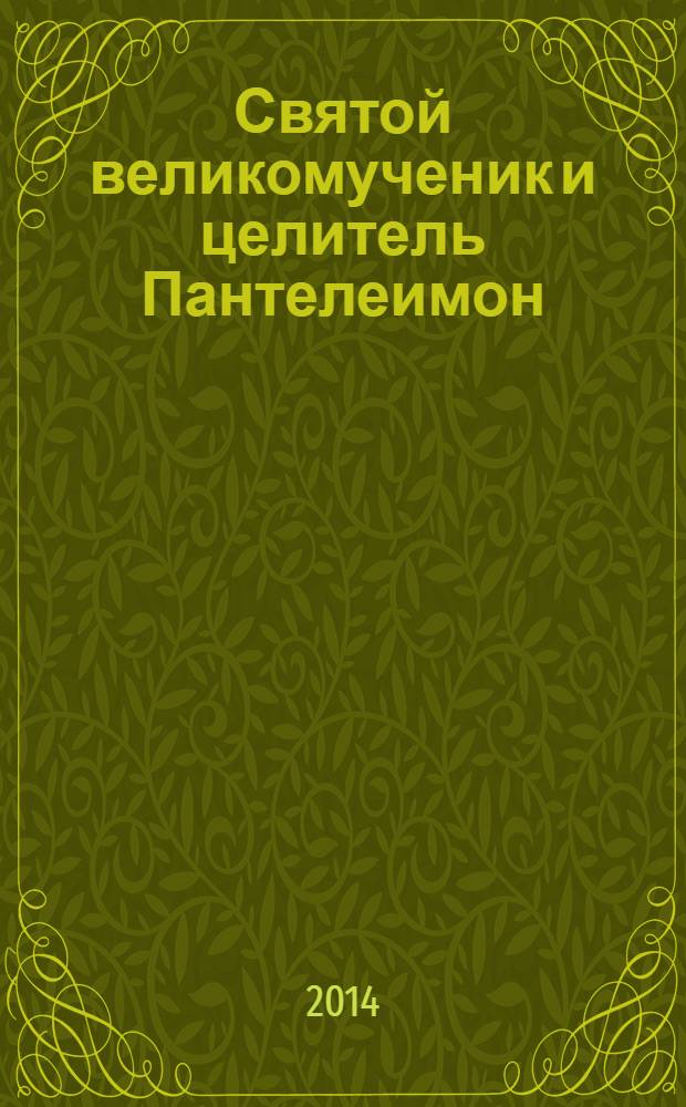 Святой великомученик и целитель Пантелеимон : житие. Акафист