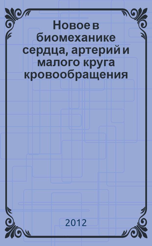 Новое в биомеханике сердца, артерий и малого круга кровообращения : монография