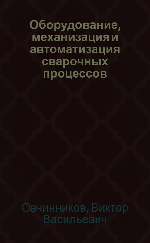 Оборудование, механизация и автоматизация сварочных процессов : учебник : для использования в учебном процессе образовательных учреждений, реализующих программы среднего профессионального образования