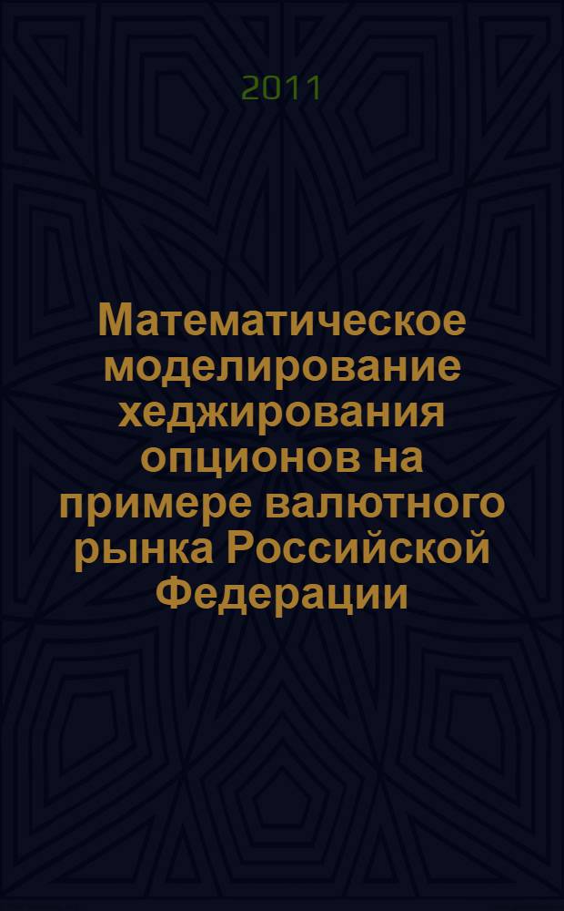 Математическое моделирование хеджирования опционов на примере валютного рынка Российской Федерации : автореферат диссертации на соискание ученой степени к. э. н. : специальность 08.00.13 <Мат. и инстр. метод. эконом.>