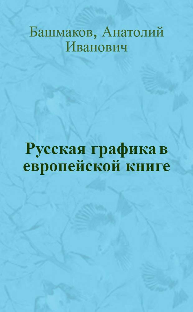 Русская графика в европейской книге : описание собрания книг с иллюстрациями из библиотеки М. И. Башмакова