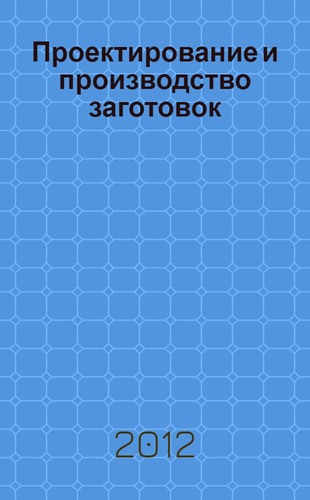 Проектирование и производство заготовок : учебно-методическое пособие для студентов направления бакалавриата 151900 "Конструкторско-технологическое обеспечение машиностроительных производств" и специальностей 151001 - Технология машиностроения, 151003 - Инструментальные системы машиностроительных производств
