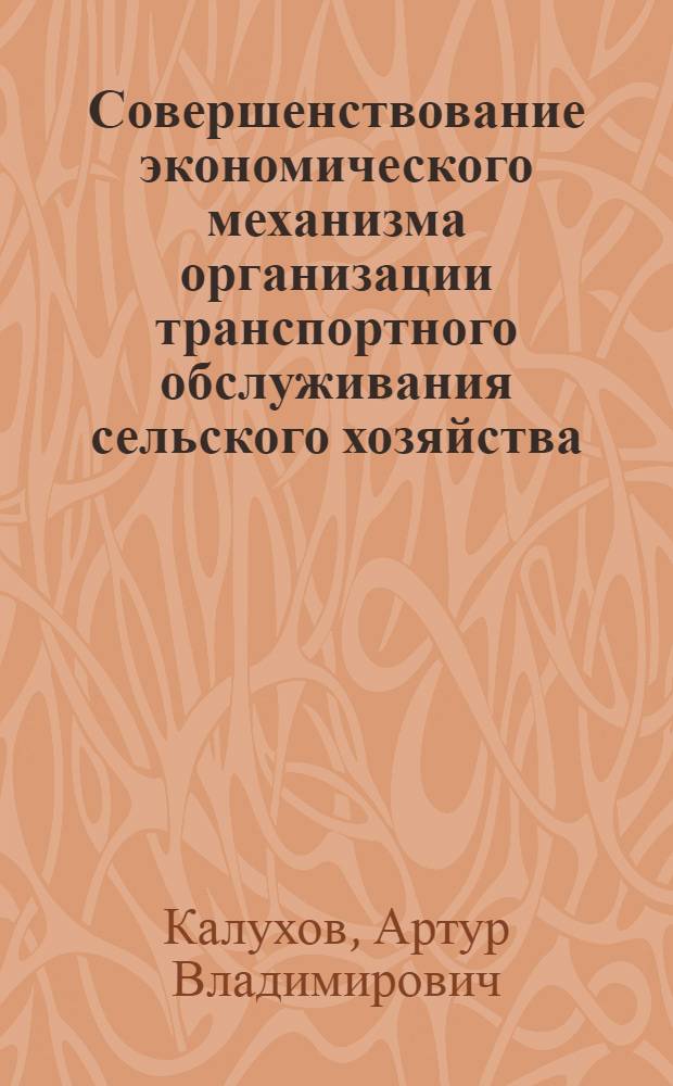 Совершенствование экономического механизма организации транспортного обслуживания сельского хозяйства : автореферат диссертации на соискание ученой степени к. э. н. : специальность 08.00.05 <Эконом. и упр. народ. хоз-вом>