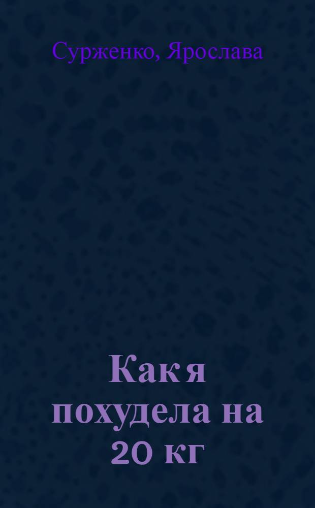 Как я похудела на 20 кг : пошаговое руководство к здоровой стройности навсегда : два этапа: "диета" и "выход" : пошаговое руководство на каждый день : вкусные и полезные рецепты "протасовки"
