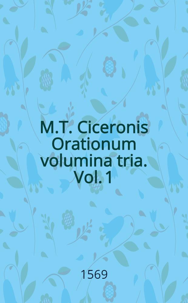 M.T. Ciceronis Orationum volumina tria. [Vol. 1]