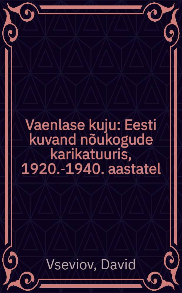 Vaenlase kuju : Eesti kuvand nõukogude karikatuuris, 1920.-1940. aastatel = Образ врага.
